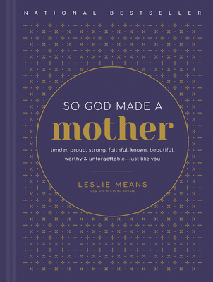 So God Made a Mother: Tender, Proud, Strong, Faithful, Known, Beautiful, Worthy, and Unforgettable--Just Like You - Means, Leslie, and Gadd, Ashlee (Afterword by), and Weatherly, Amy (Foreword by)