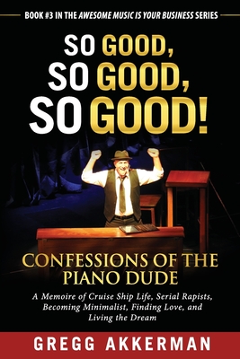 So Good, So Good, So Good! Confessions of the Piano Dude: A Memoire of Cruise Ship Life, Serial Rapists, Becoming Minimalist, Finding Love, and Living the Dream - Akkerman, Gregg