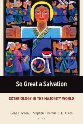 So Great a Salvation: Soteriology in the Majority World - Green, Gene L, and Pardue, Stephen T, and Yeo, Khiok-Khng