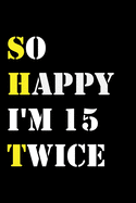 So Happy I'm 15 Twice: Funny 30Year Old Gift Journal / Hilarious Gag 30 Birthday Notebook: So Happy I'm 15 Twice: Lined Notebook / Journal Gift, 120 Pages, 6x9, Soft Cover, Matte Finish