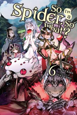 So I'm a Spider, So What?, Vol. 6 (Light Novel): Volume 6 - Baba, Okina, and Kiryu, Tsukasa, and McKeon, Jenny McKeon (Translated by)