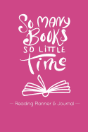 So Many Books So Little Time: Reading Planner & Journal