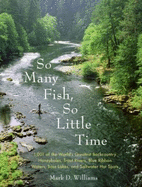 So Many Fish, So Little Time: 1001 of the World's Greatest Backcountry Honeyholes, Trout Rivers, Blue Ribbon Waters, Bass Lakes, and Saltwater Hot Spots - Williams, Mark D