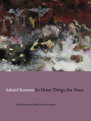 So Many Things Are Yours - Kosman, Admiel, and Katz, Lisa (Translated by)
