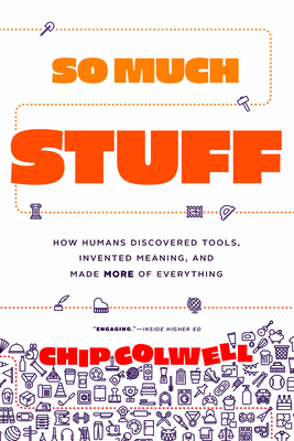 So Much Stuff: How Humans Discovered Tools, Invented Meaning, and Made More of Everything - Colwell, Chip