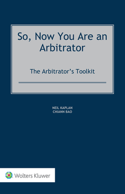 So, Now You Are an Arbitrator: The Arbitrator's Toolkit - Kaplan, Neil, and Bao, Chiann