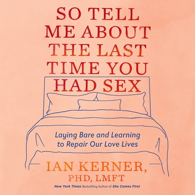 So Tell Me about the Last Time You Had Sex: Laying Bare and Learning to Repair Our Love Lives - Kerner, Ian (Read by)