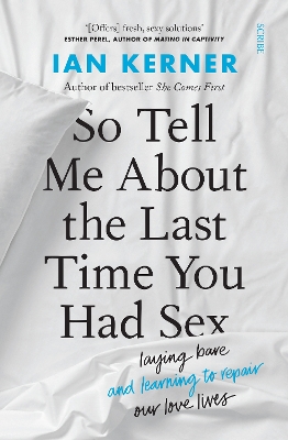 So Tell Me About the Last Time You Had Sex: laying bare and learning to repair our love lives - Kerner, Ian