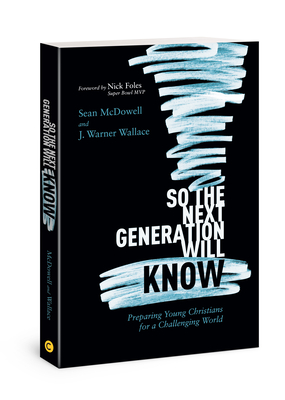 So the Next Generation Will Know: Preparing Young Christians for a Challenging World - McDowell, Sean, and Wallace, J Warner, and Nick, Foles (Foreword by)