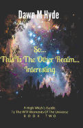 So...This Is the Other Realm...Interesting: A High-Witch's Guide: To the Wtf Moments in the Universe Book 2