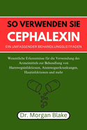 So verwenden Sie Cephalexin Ein umfassender Behandlungsleitfaden: Wesentliche Erkenntnisse fr die Verwendung des Arzneimittels zur Behandlung von Harnwegsinfektionen, Atemwegserkrankungen, Hautinfektionen und mehr