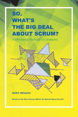 So, What's the Big Deal about Scrum?: A Methodology Handbook for Developers Volume 1 - Akinyele, Andr