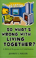 So Whats Wrong with Living Together?: A Biblical Response to Cohabitation