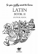 So You Really Want to Learn Latin Book II Answer Book