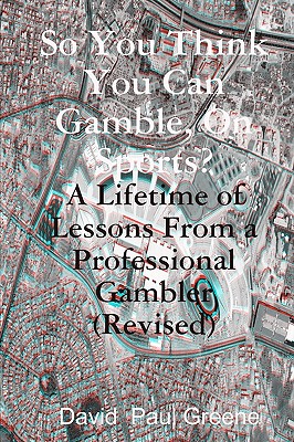 So You Think You Can Gamble, On Sports?: A Lifetime Of Lessons From A Professional Gambler - Greene, David Paul