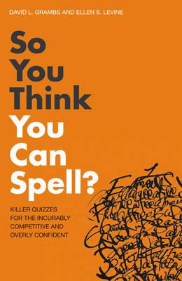 So You Think You Can Spell?: Killer Quizzes for the Incurably Competitive and Overly Confident - Grambs, David L., and Levine, Ellen S.