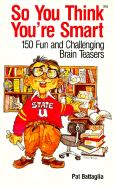 So You Think You're Smart: 150 Fun and Challenging Brain Teasers - Battaglia, Pat, and Battaglia, Pasqual J