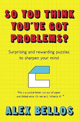 So You Think You've Got Problems?: Surprising and rewarding puzzles to sharpen your mind - Bellos, Alex