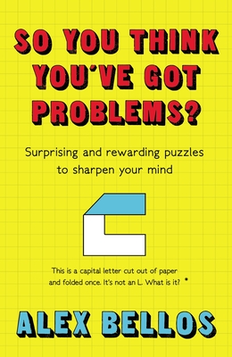 So You Think You've Got Problems?: Surprising and rewarding puzzles to sharpen your mind - Bellos, Alex