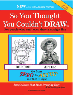 So You Thought You Couldn't Draw: For People Who Can't Even Draw a Straight Line