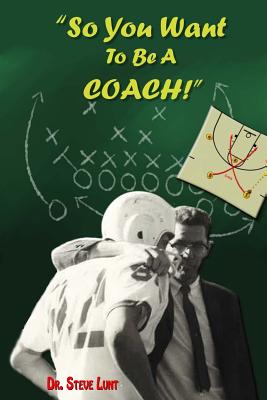 So You Want To Be A Coach! - Lunt, Steve