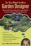 So You Want to Be a Garden Designer: How to Get Started, Grow, and Thrive in the Landscape Design Business