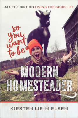 So You Want to Be a Modern Homesteader?: All the Dirt on Living the Good Life - Lie-Nielsen, Kirsten