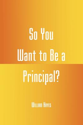 So You Want to be a Principal? - Hayes, William