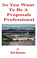 So You Want to Be a Proposals Professional: A Collection of Case Studies of Successful and Unsuccessful Proposals to the U.S. Government