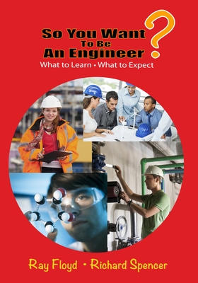 So You Want To Be An Engineer: What to Learn and What to Expect - Floyd, Ray, and Spencer, Richard