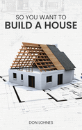 So You Want to Build a House