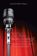 So, You Were Saying?: Dramatic Readings for Oral Interpretation