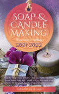 Soap and Candle Making Business Startup 2021-2022: Step-by-Step Guide to Start, Grow and Run your Own Home-based Soap and Candle Making Business in 30 days with the Most Up-to-Date Information
