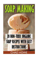 Soap Making: 20 Non-Toxic Organic Soap Recipes with Easy Instructions: (Beauty Secrets)