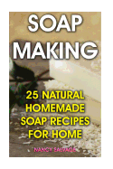 Soap Making: 25 Natural Homemade Soap Recipes for Home