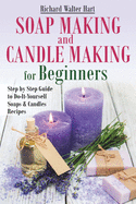 Soap Making and Candle Making for Beginners: Step by Step Guide to Do-It-Yourself Soaps and Candles Recipes