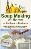 Soap Making at Home as a Hobby or a Business: Including Recipes and Health Benefits from Ginger Root and Goat's Milk