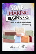 Soap Making for Beginners: Guide on How to Make Different Kinds of Soap