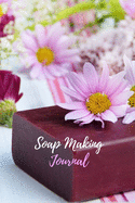 Soap Making Journal: Soap Making Recipe Notebook With Prompts For Handmade Soap Maker's To Record Ingredients - Pretty Flowers
