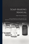 Soap-making Manual; a Practical Handbook on the raw Materials, Their Manipulation, Analysis and Control in the Modern Soap Plant