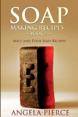 Soap Making Recipes Book 2: Melt and Pour Soap Recipes - Pierce, Angela