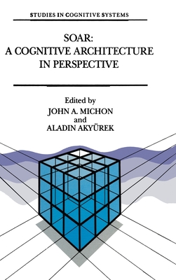 Soar: A Cognitive Architecture in Perspective: A Tribute to Allen Newell - Michon, J a (Editor), and Akyr]rek, Aladin (Editor), and Akyrurek, Aladin (Editor)