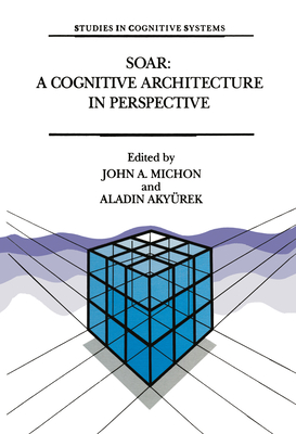 Soar: A Cognitive Architecture in Perspective: A Tribute to Allen Newell - Michon, J a (Editor), and Akyrrek, Aladin (Editor)