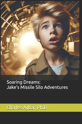 Soaring Dreams: Jake's Missile Silo Adventures - Aybar, Charles