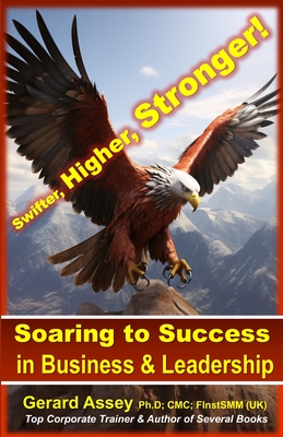 Soaring to Success in Business & Leadership: Swifter, Higher, Stronger! - Assey, Gerard