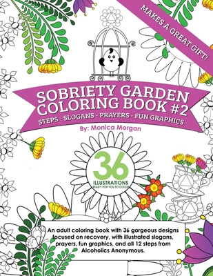 Sobriety Garden Coloring Book #2: An adult coloring book with 36 gorgeous designs centered around recovery with illustrated slogans, sayings, and all 12 steps from Alcoholics Anonymous. - Morgan, Monica