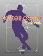 Soccer Coach Workbook: Pitch Templates, Roster Planning, and More for Game Preparation