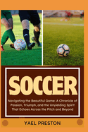 Soccer: Navigating the Beautiful Game: A Chronicle of Passion, Triumph, and the Unyielding Spirit That Echoes Across the Pitch and Beyond