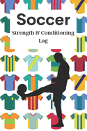 Soccer Strength & Conditioning Log: Daily Workout Journal / Diary / Planner / Notebook For Player And Coach ( Fitness, Diet, Training Routine Tracker )