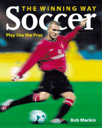 Soccer the Winning Way: Play Like the Pros - Mackin, Bob